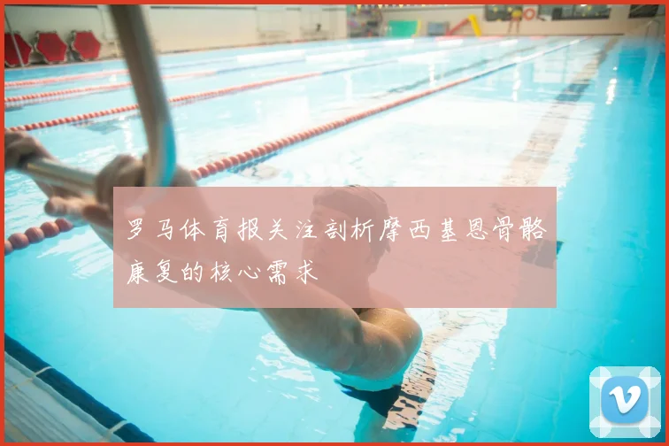 罗马体育报关注剖析摩西基恩骨骼康复的核心需求