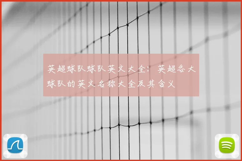 英超球队球队英文大全：英超各大球队的英文名称大全及其含义