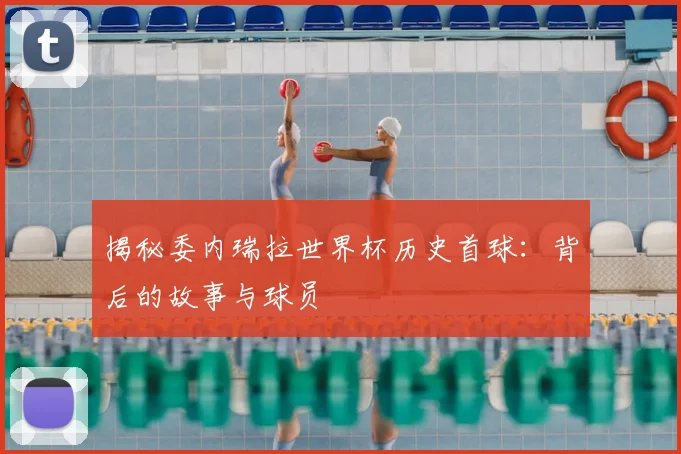 揭秘委内瑞拉世界杯历史首球:背后的故事与球员
